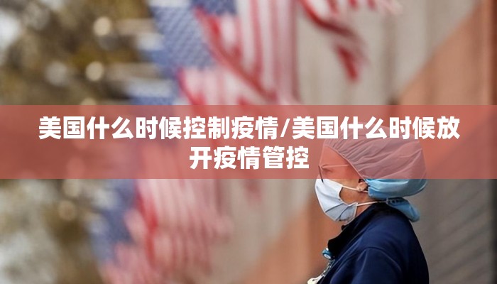 美国什么时候控制疫情/美国什么时候放开疫情管控