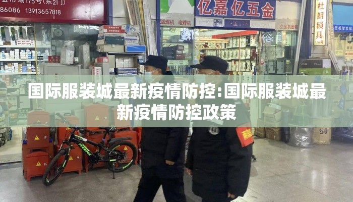 国际服装城最新疫情防控:国际服装城最新疫情防控政策