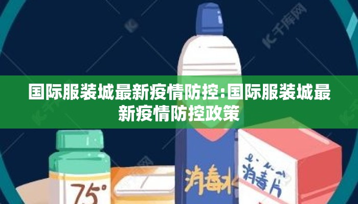 国际服装城最新疫情防控:国际服装城最新疫情防控政策