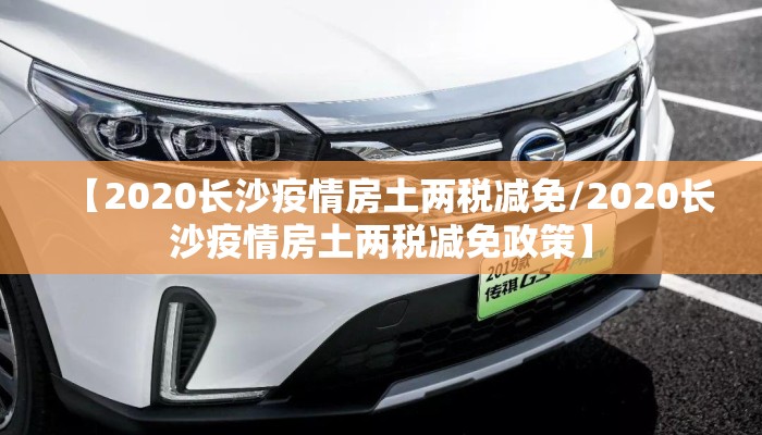【2020长沙疫情房土两税减免/2020长沙疫情房土两税减免政策】