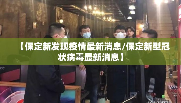 【保定新发现疫情最新消息/保定新型冠状病毒最新消息】