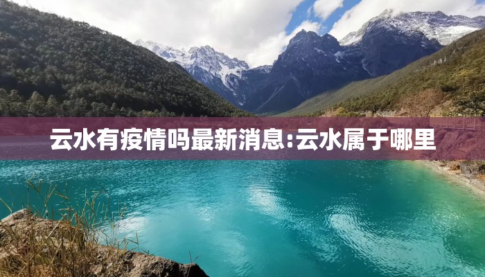 云水有疫情吗最新消息:云水属于哪里