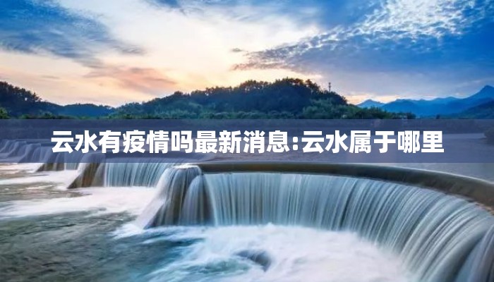 云水有疫情吗最新消息:云水属于哪里