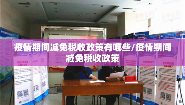 疫情期间减免税收政策有哪些/疫情期间减免税收政策