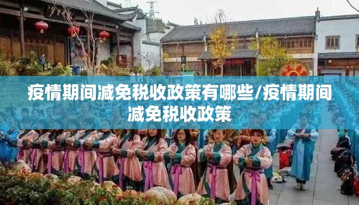 疫情期间减免税收政策有哪些/疫情期间减免税收政策