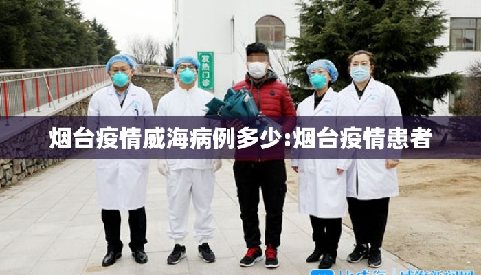 烟台疫情威海病例多少:烟台疫情患者