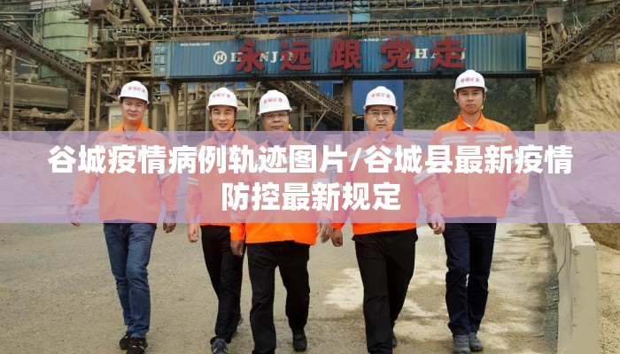 谷城疫情病例轨迹图片/谷城县最新疫情防控最新规定