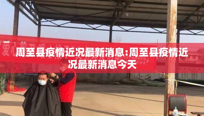 周至县疫情近况最新消息:周至县疫情近况最新消息今天