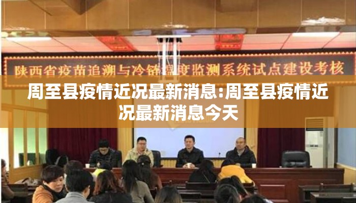 周至县疫情近况最新消息:周至县疫情近况最新消息今天