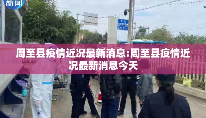周至县疫情近况最新消息:周至县疫情近况最新消息今天