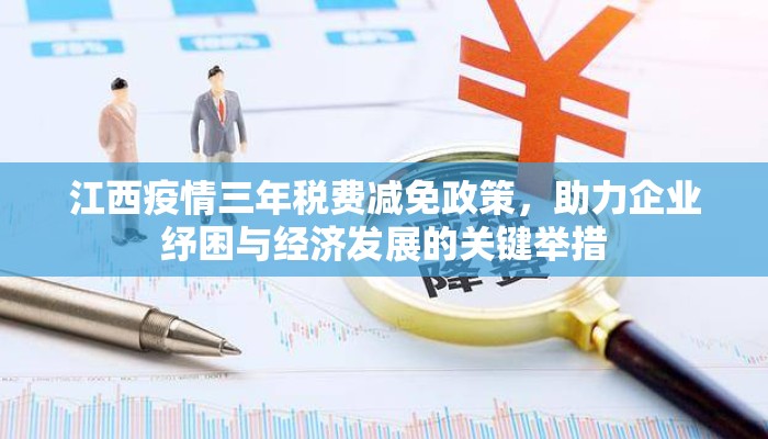 江西疫情三年税费减免政策，助力企业纾困与经济发展的关键举措
