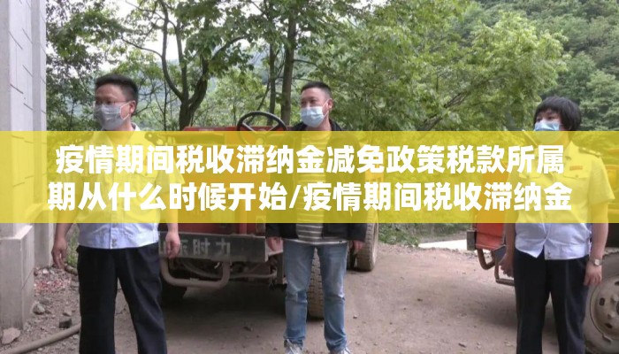 疫情期间税收滞纳金减免政策税款所属期从什么时候开始/疫情期间税收滞纳金减免政策