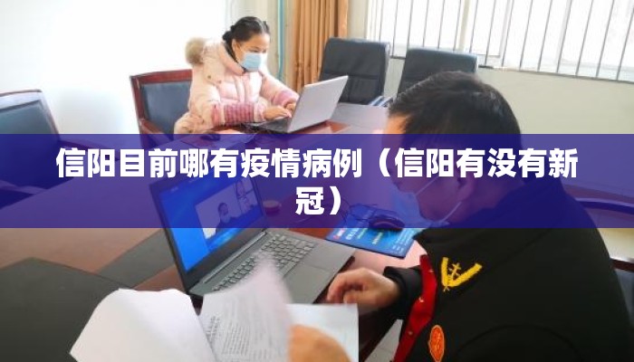 信阳目前哪有疫情病例（信阳有没有新冠）