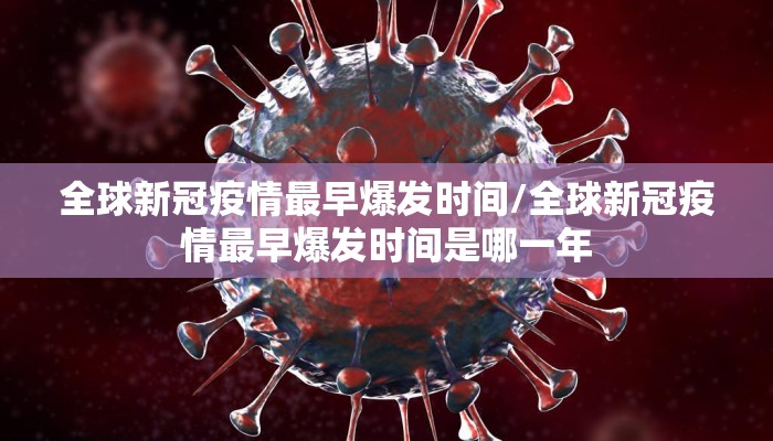 全球新冠疫情最早爆发时间/全球新冠疫情最早爆发时间是哪一年