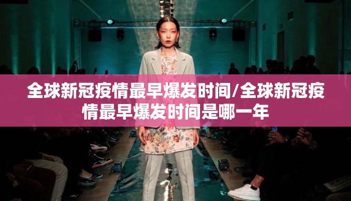 全球新冠疫情最早爆发时间/全球新冠疫情最早爆发时间是哪一年