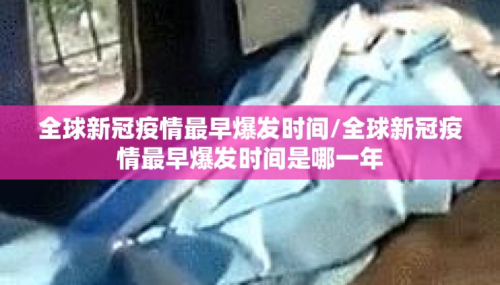 全球新冠疫情最早爆发时间/全球新冠疫情最早爆发时间是哪一年