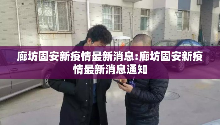 廊坊固安新疫情最新消息:廊坊固安新疫情最新消息通知