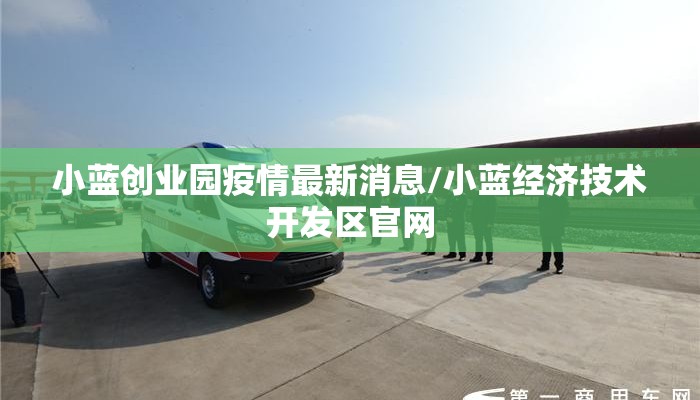 小蓝创业园疫情最新消息/小蓝经济技术开发区官网
