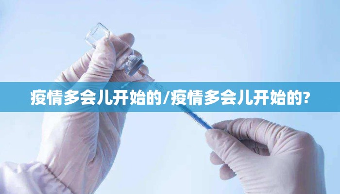 疫情多会儿开始的/疫情多会儿开始的?