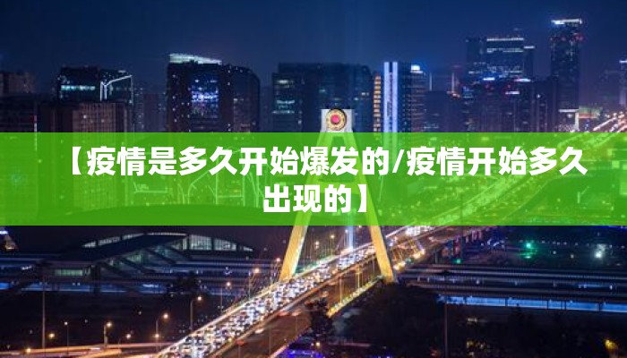 【疫情是多久开始爆发的/疫情开始多久出现的】