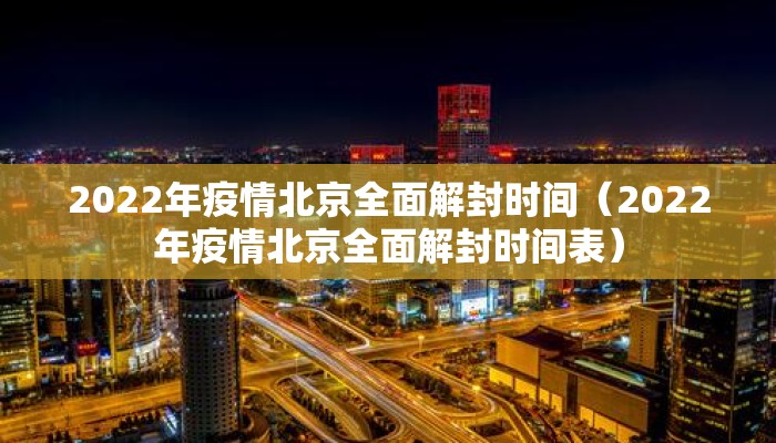 2022年疫情北京全面解封时间（2022年疫情北京全面解封时间表）