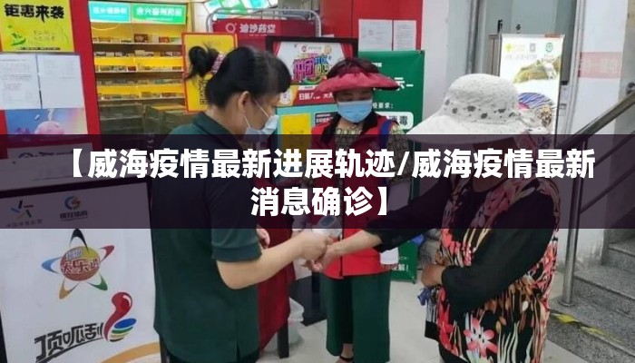【威海疫情最新进展轨迹/威海疫情最新消息确诊】
