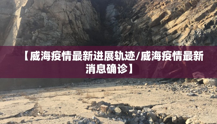 【威海疫情最新进展轨迹/威海疫情最新消息确诊】