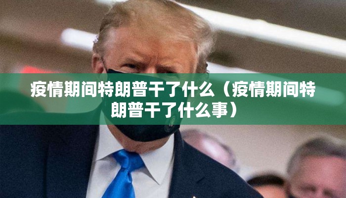 疫情期间特朗普干了什么（疫情期间特朗普干了什么事）