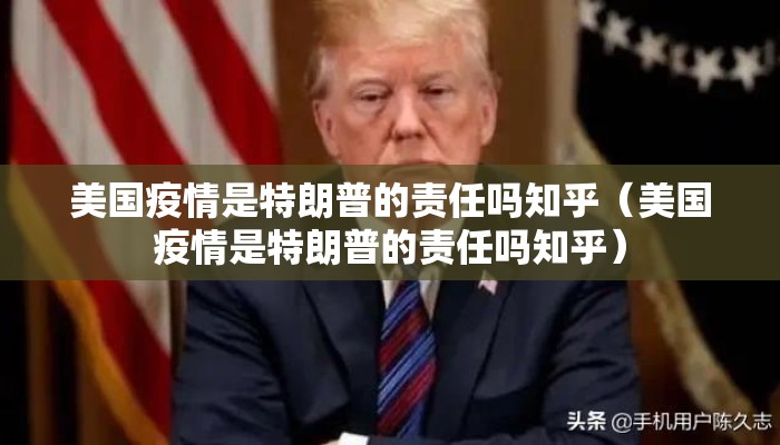 美国疫情是特朗普的责任吗知乎（美国疫情是特朗普的责任吗知乎）