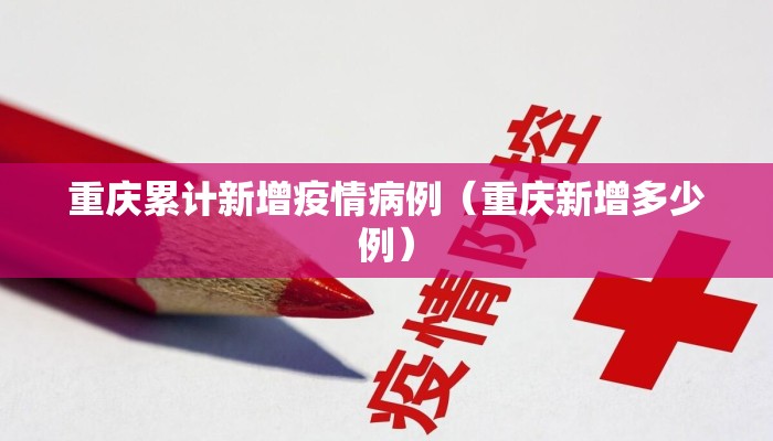 重庆累计新增疫情病例（重庆新增多少例）