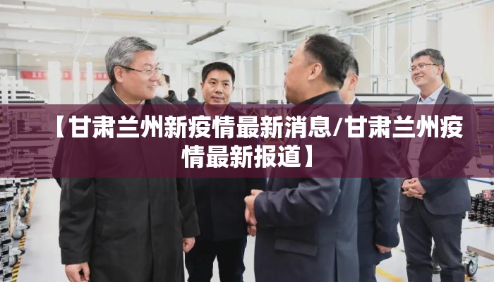 【甘肃兰州新疫情最新消息/甘肃兰州疫情最新报道】