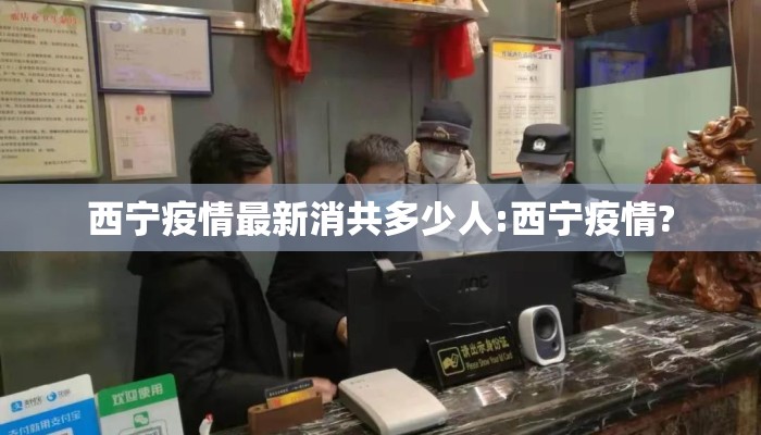 西宁疫情最新消共多少人:西宁疫情?