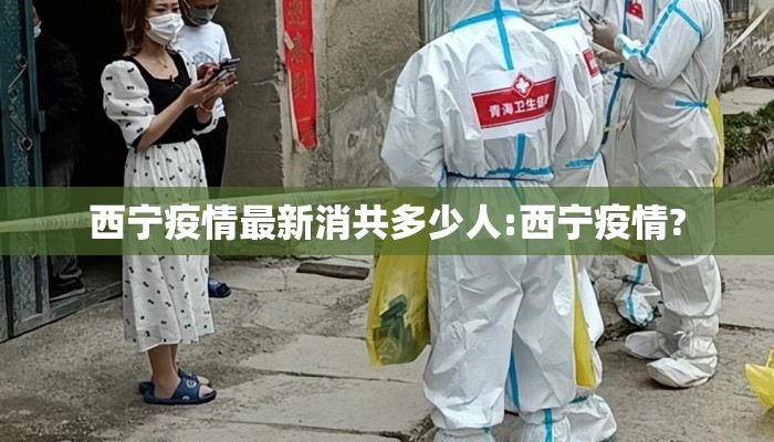 西宁疫情最新消共多少人:西宁疫情?