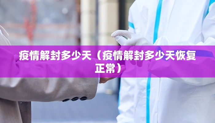 疫情解封多少天（疫情解封多少天恢复正常）