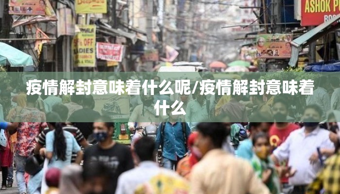 疫情解封意味着什么呢/疫情解封意味着什么