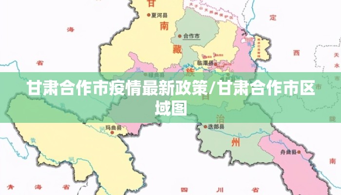 甘肃合作市疫情最新政策/甘肃合作市区域图