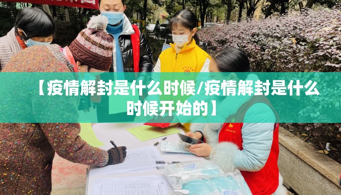 【疫情解封是什么时候/疫情解封是什么时候开始的】