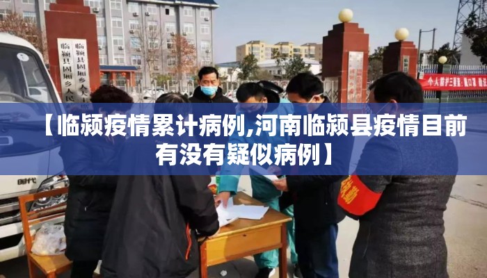 【临颍疫情累计病例,河南临颍县疫情目前有没有疑似病例】