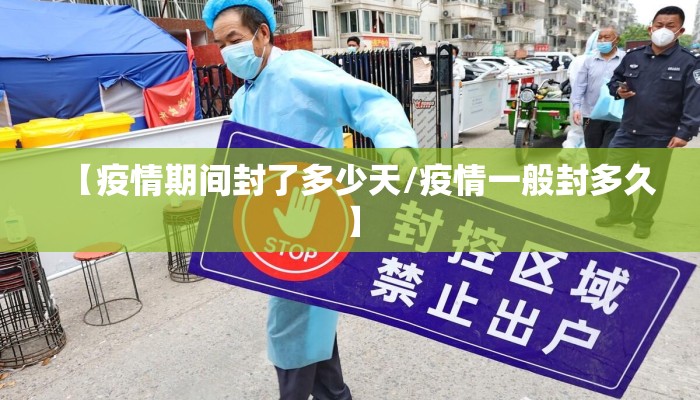 【疫情期间封了多少天/疫情一般封多久】