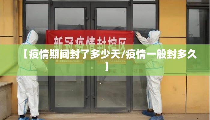 【疫情期间封了多少天/疫情一般封多久】