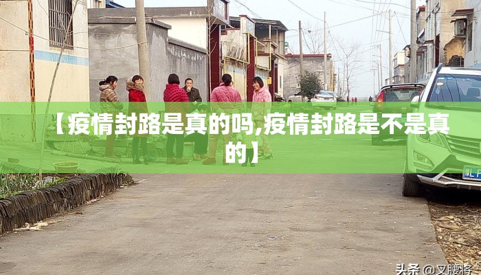 【疫情封路是真的吗,疫情封路是不是真的】