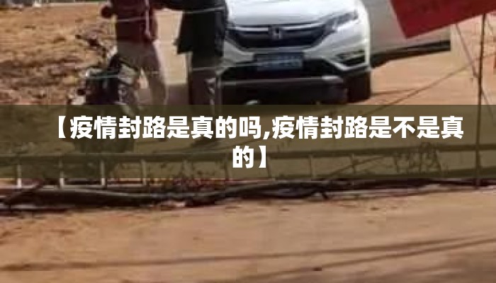 【疫情封路是真的吗,疫情封路是不是真的】