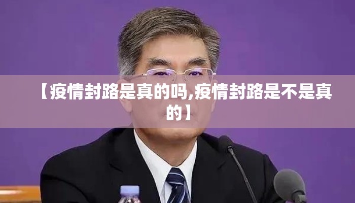 【疫情封路是真的吗,疫情封路是不是真的】