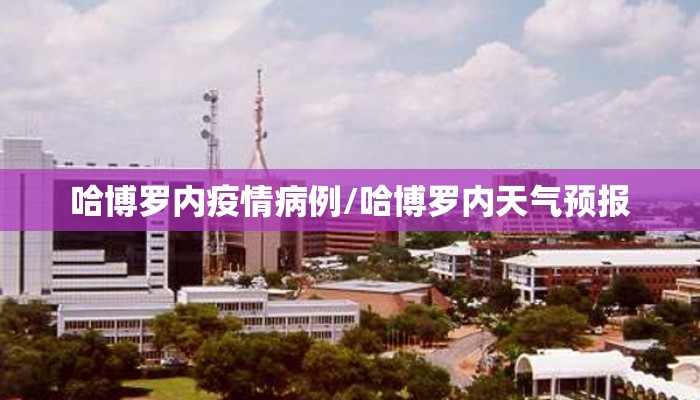 哈博罗内疫情病例/哈博罗内天气预报