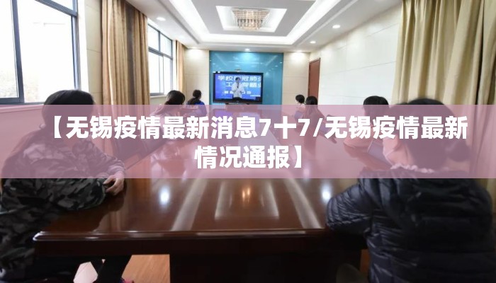 【无锡疫情最新消息7十7/无锡疫情最新情况通报】