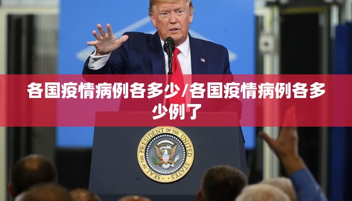 各国疫情病例各多少/各国疫情病例各多少例了