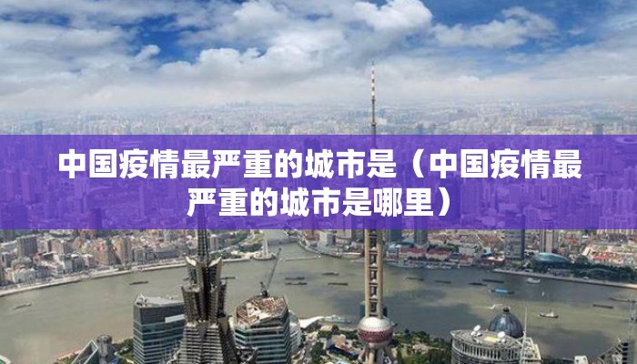 中国疫情最严重的城市是（中国疫情最严重的城市是哪里）