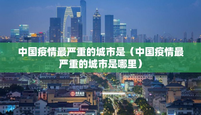 中国疫情最严重的城市是（中国疫情最严重的城市是哪里）