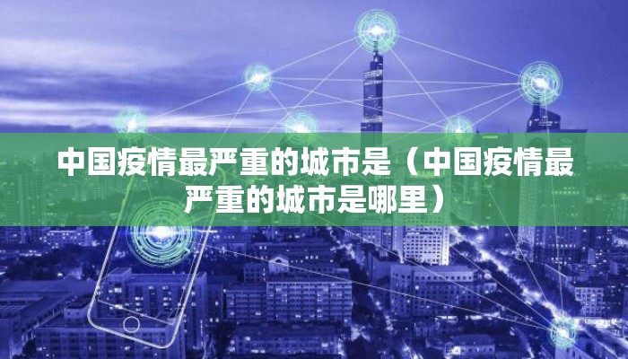 中国疫情最严重的城市是（中国疫情最严重的城市是哪里）