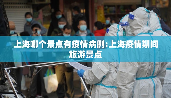 上海哪个景点有疫情病例:上海疫情期间旅游景点